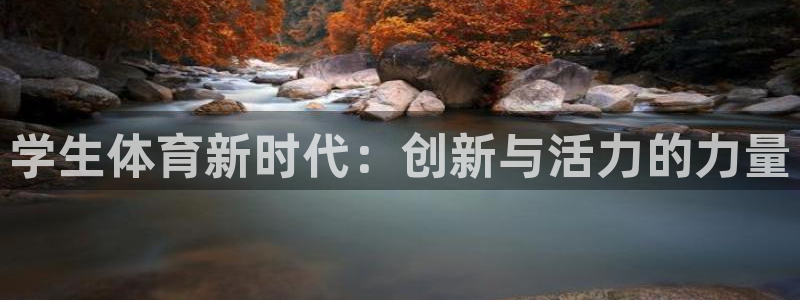 MK体育官网下载招商电话号码查询是多少:学生体育新时代:创新