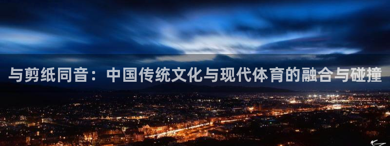 MK体育官网下载开户:与剪纸同音:中国传统文化与现代体育的融