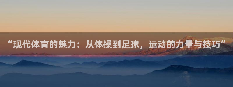 MK体育官网下载招商电话号码查询:“现代体育的魅力:从体操到